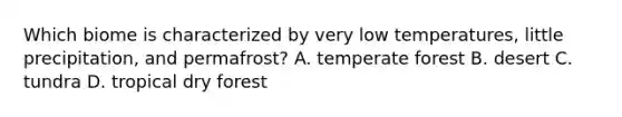 Which biome is characterized by very low temperatures, little precipitation, and permafrost? A. temperate forest B. desert C. tundra D. tropical dry forest