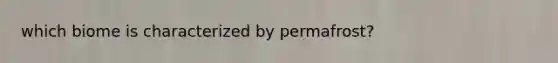 which biome is characterized by permafrost?