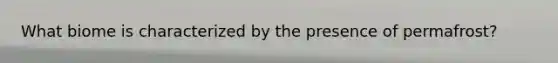 What biome is characterized by the presence of permafrost?
