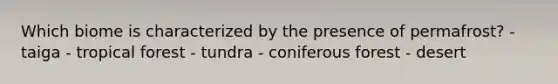 Which biome is characterized by the presence of permafrost? - taiga - tropical forest - tundra - coniferous forest - desert