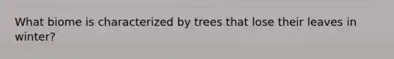 What biome is characterized by trees that lose their leaves in winter?