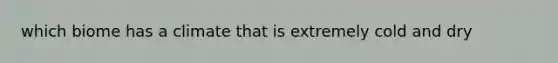 which biome has a climate that is extremely cold and dry