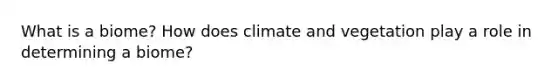 What is a biome? How does climate and vegetation play a role in determining a biome?