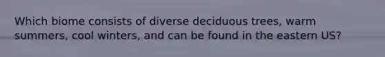 Which biome consists of diverse deciduous trees, warm summers, cool winters, and can be found in the eastern US?