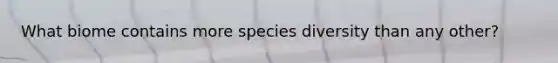 What biome contains more species diversity than any other?