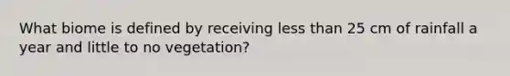 What biome is defined by receiving less than 25 cm of rainfall a year and little to no vegetation?