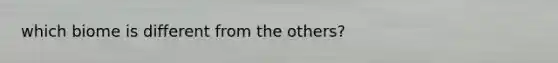 which biome is different from the others?