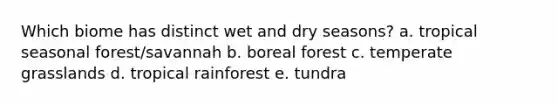 Which biome has distinct wet and dry seasons? a. tropical seasonal forest/savannah b. boreal forest c. temperate grasslands d. tropical rainforest e. tundra