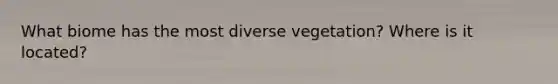 What biome has the most diverse vegetation? Where is it located?