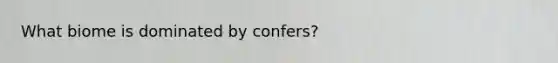 What biome is dominated by confers?