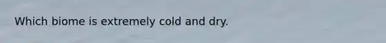 Which biome is extremely cold and dry.