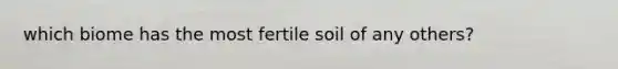 which biome has the most fertile soil of any others?