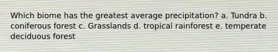 Which biome has the greatest average precipitation? a. Tundra b. coniferous forest c. Grasslands d. tropical rainforest e. temperate deciduous forest