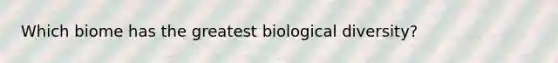 Which biome has the greatest biological diversity?