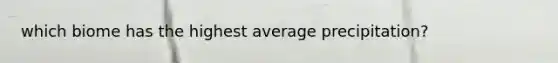 which biome has the highest average precipitation?