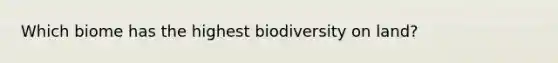 Which biome has the highest biodiversity on land?