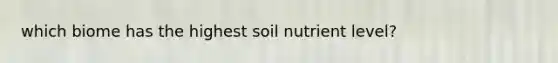 which biome has the highest soil nutrient level?