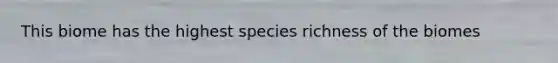 This biome has the highest species richness of the biomes