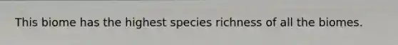 This biome has the highest species richness of all the biomes.