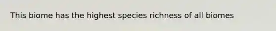 This biome has the highest species richness of all biomes