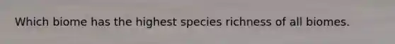 Which biome has the highest species richness of all biomes.