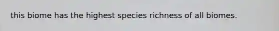 this biome has the highest species richness of all biomes.