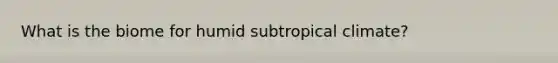 What is the biome for humid subtropical climate?