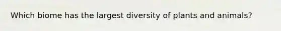 Which biome has the largest diversity of plants and animals?