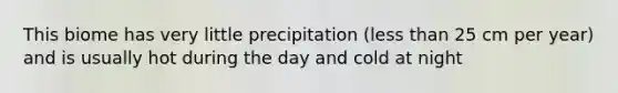 This biome has very little precipitation (<a href='https://www.questionai.com/knowledge/k7BtlYpAMX-less-than' class='anchor-knowledge'>less than</a> 25 cm per year) and is usually hot during the day and cold at night