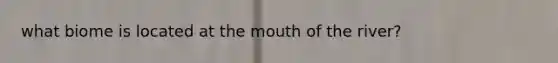 what biome is located at the mouth of the river?