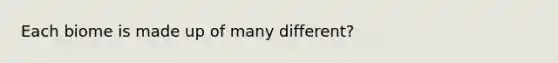 Each biome is made up of many different?