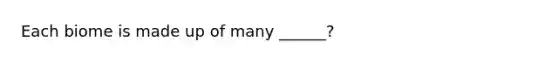 Each biome is made up of many ______?