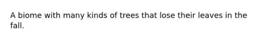 A biome with many kinds of trees that lose their leaves in the fall.