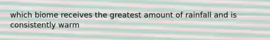 which biome receives the greatest amount of rainfall and is consistently warm