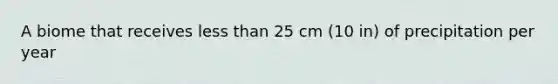 A biome that receives less than 25 cm (10 in) of precipitation per year