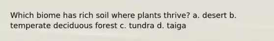 Which biome has rich soil where plants thrive? a. desert b. temperate deciduous forest c. tundra d. taiga