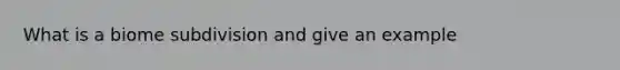 What is a biome subdivision and give an example