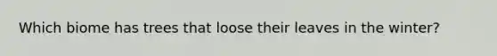 Which biome has trees that loose their leaves in the winter?