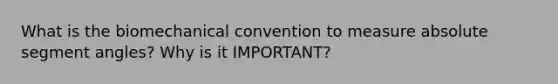 What is the biomechanical convention to measure absolute segment angles? Why is it IMPORTANT?