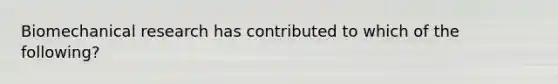 Biomechanical research has contributed to which of the following?