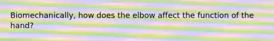 Biomechanically, how does the elbow affect the function of the hand?