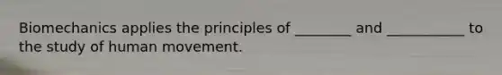 Biomechanics applies the principles of ________ and ___________ to the study of human movement.