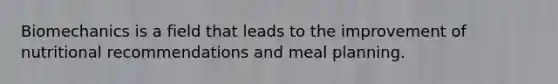 Biomechanics is a field that leads to the improvement of nutritional recommendations and meal planning.
