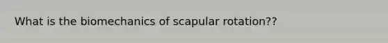 What is the biomechanics of scapular rotation??