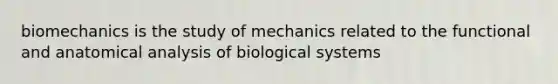 biomechanics is the study of mechanics related to the functional and anatomical analysis of biological systems