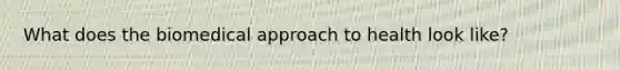 What does the biomedical approach to health look like?