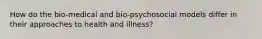 How do the bio-medical and bio-psychosocial models differ in their approaches to health and illness?