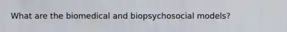 What are the biomedical and biopsychosocial models?