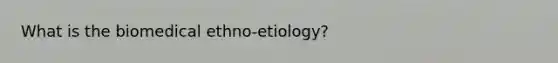 What is the biomedical ethno-etiology?