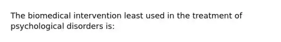 The biomedical intervention least used in the treatment of psychological disorders is: